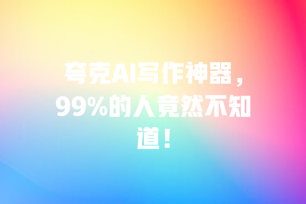 夸克AI写作神器，99%的人竟然不知道！ 一