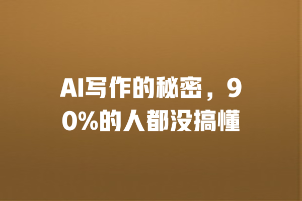 
AI写作的秘密，90%的人都没搞懂 一