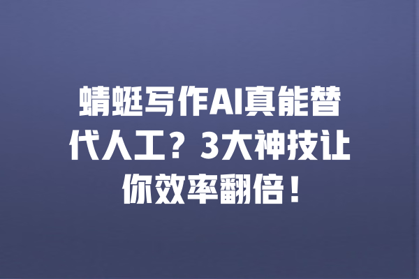 蜻蜓写作AI真能替代人工?3大神技让你效率翻倍! 一