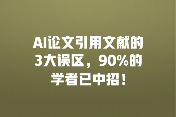 AI论文引用文献的3大误区,90%的学者已中招! 一