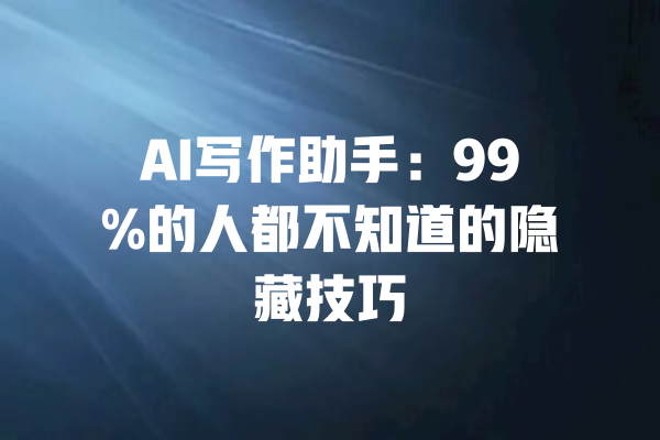 AI写作助手:99%的人都不知道的隐藏技巧 一
