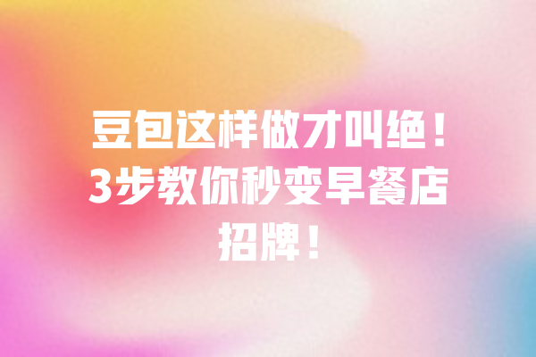 豆包这样做才叫绝！3步教你秒变早餐店招牌！ 一