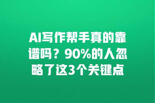AI写作帮手真的靠谱吗？90%的人忽略了这3个关键点 一