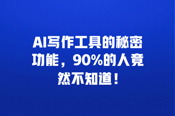 AI写作工具的秘密功能，90%的人竟然不知道！ 一