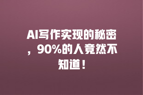 AI写作实现的秘密，90%的人竟然不知道！ 一