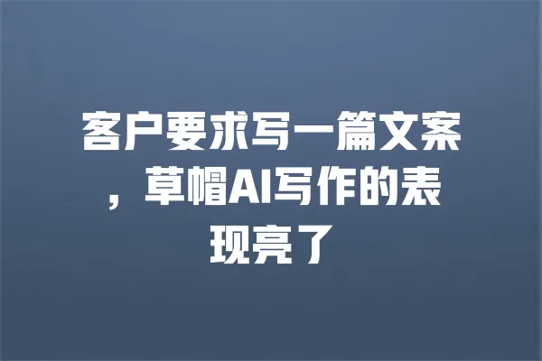 客户要求写一篇文案,草帽AI写作的表现亮了 一