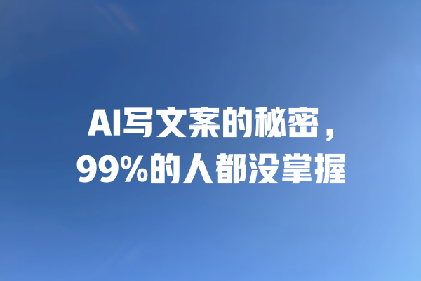 AI写文案的秘密，99%的人都没掌握 一
