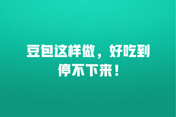 豆包这样做,好吃到停不下来! 一
