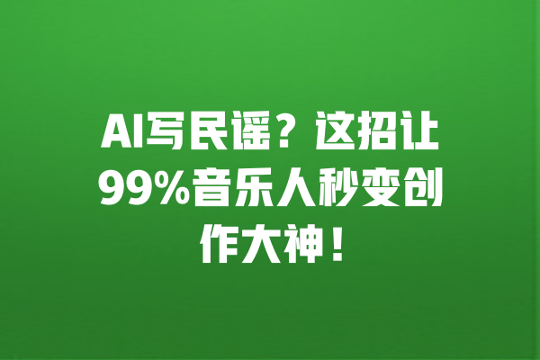 AI写民谣？这招让99%音乐人秒变创作大神！ 一