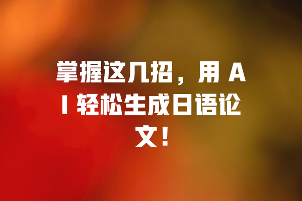 掌握这几招,用 AI 轻松生成日语论文! 一