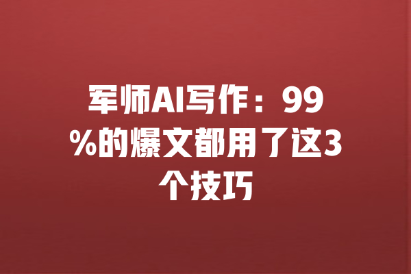 军师AI写作：99%的爆文都用了这3个技巧 一