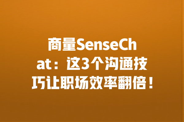 商量SenseChat:这3个沟通技巧让职场效率翻倍! 一