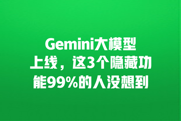 Gemini大模型上线，这3个隐藏功能99%的人没想到 一