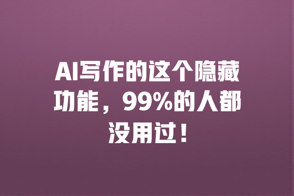 AI写作的这个隐藏功能，99%的人都没用过！ 一