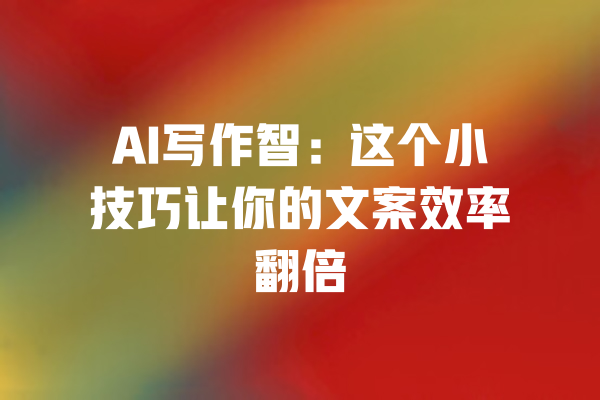 AI写作智：这个小技巧让你的文案效率翻倍 一