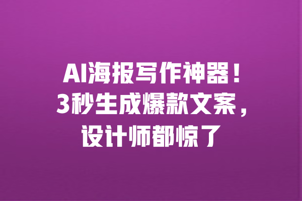 AI海报写作神器！3秒生成爆款文案，设计师都惊了 一