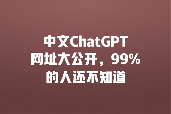 中文ChatGPT网址大公开，99%的人还不知道 一