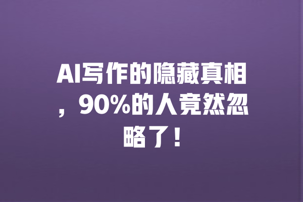 AI写作的隐藏真相,90%的人竟然忽略了! 一