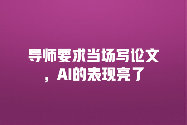 导师要求当场写论文,AI的表现亮了 一