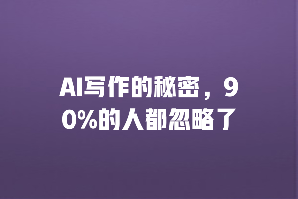 AI写作的秘密，90%的人都忽略了 一
