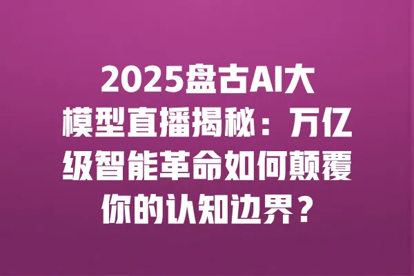 2025盘古AI大模型直播揭秘:万亿级智能革命如何颠覆你的认知边界? 一