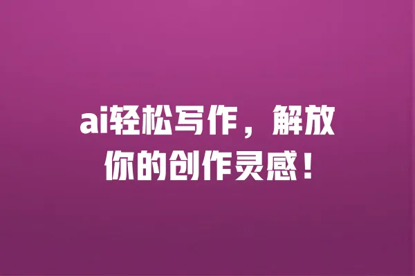 ai轻松写作，解放你的创作灵感！ 一