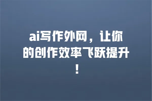 ai写作外网,让你的创作效率飞跃提升! 一