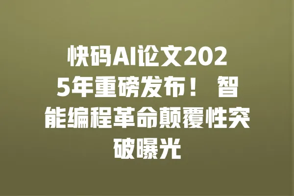 快码AI论文2025年重磅发布! 智能编程革命颠覆性突破曝光 一