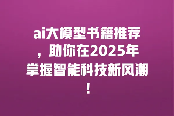 ai大模型书籍推荐,助你在2025年掌握智能科技新风潮! 一