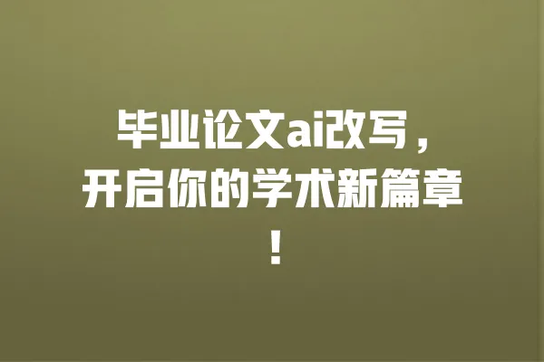 毕业论文ai改写,开启你的学术新篇章! 一