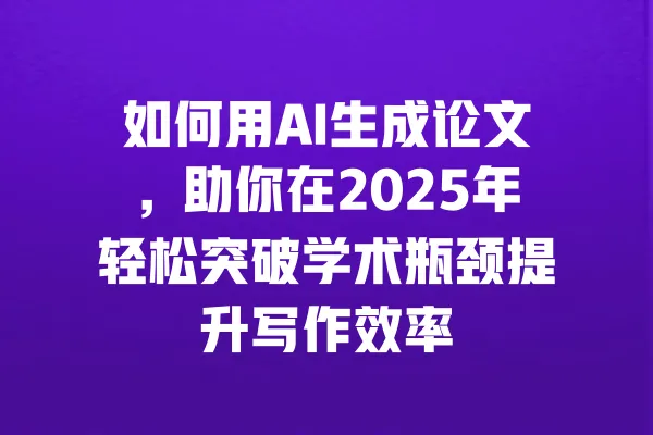 如何用AI生成论文,助你在2025年轻松突破学术瓶颈提升写作效率 一