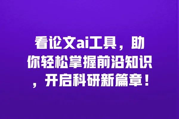 看论文ai工具,助你轻松掌握前沿知识,开启科研新篇章! 一