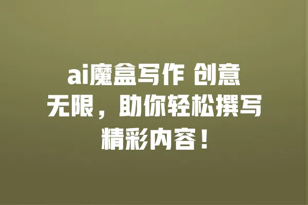 ai魔盒写作 创意无限,助你轻松撰写精彩内容! 一