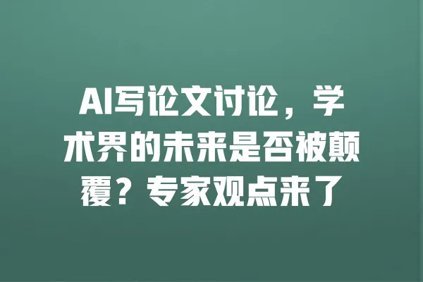 AI写论文讨论，学术界的未来是否被颠覆？专家观点来了 一