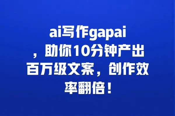 ai写作gapai,助你10分钟产出百万级文案,创作效率翻倍! 一