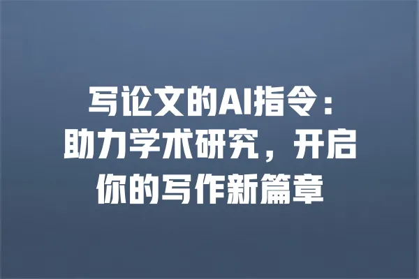 写论文的AI指令:助力学术研究,开启你的写作新篇章 一
