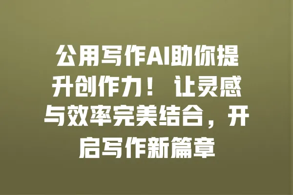 公用写作AI助你提升创作力! 让灵感与效率完美结合,开启写作新篇章 一