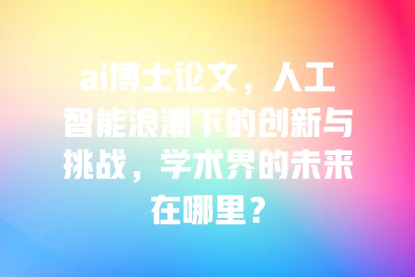 ai博士论文,人工智能浪潮下的创新与挑战,学术界的未来在哪里? 一