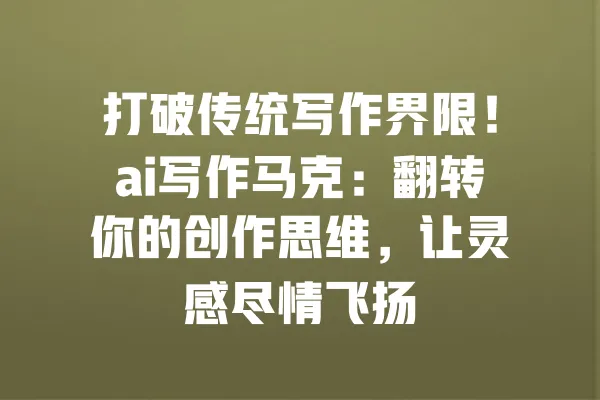 打破传统写作界限!ai写作马克:翻转你的创作思维,让灵感尽情飞扬 一