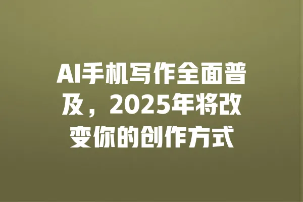 AI手机写作全面普及,2025年将改变你的创作方式 一