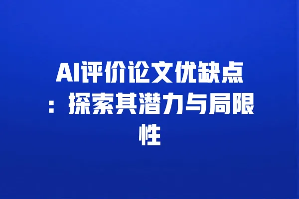 AI评价论文优缺点:探索其潜力与局限性 一