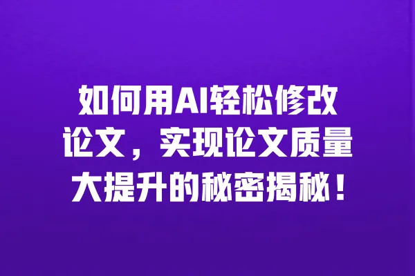 如何用AI轻松修改论文,实现论文质量大提升的秘密揭秘! 一
