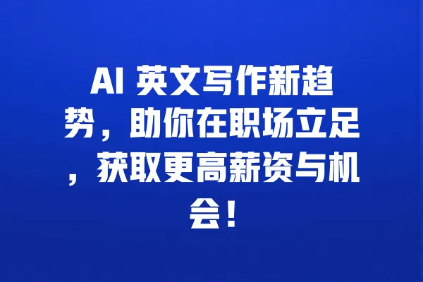 AI 英文写作新趋势,助你在职场立足,获取更高薪资与机会! 一