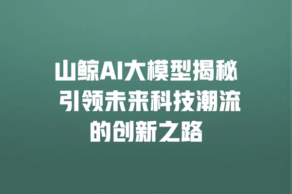 山鲸AI大模型揭秘 引领未来科技潮流的创新之路 一