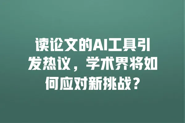 读论文的AI工具引发热议,学术界将如何应对新挑战? 一