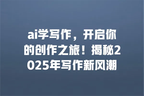 ai学写作,开启你的创作之旅!揭秘2025年写作新风潮 一