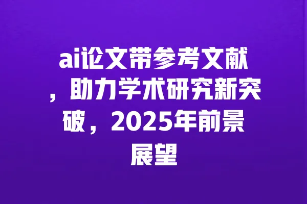 ai论文带参考文献,助力学术研究新突破,2025年前景展望 一