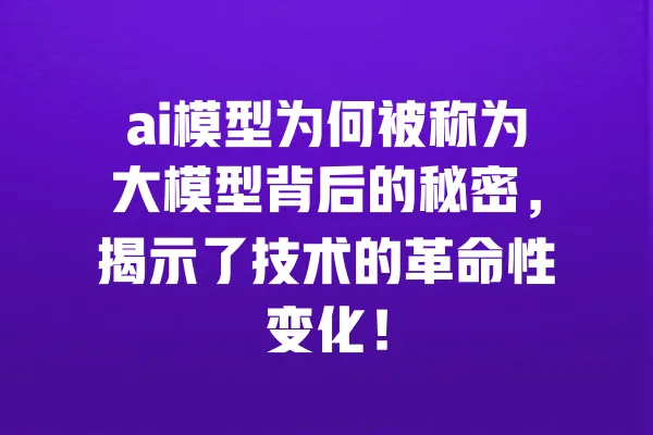 ai模型为何被称为大模型背后的秘密,揭示了技术的革命性变化! 一