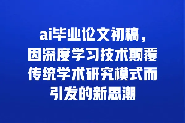 ai毕业论文初稿,因深度学习技术颠覆传统学术研究模式而引发的新思潮 一