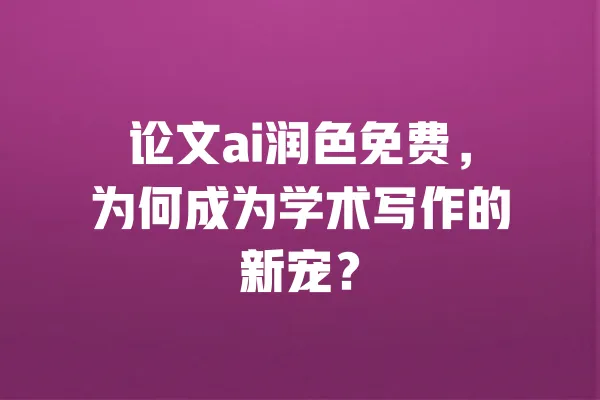 论文ai润色免费,为何成为学术写作的新宠? 一